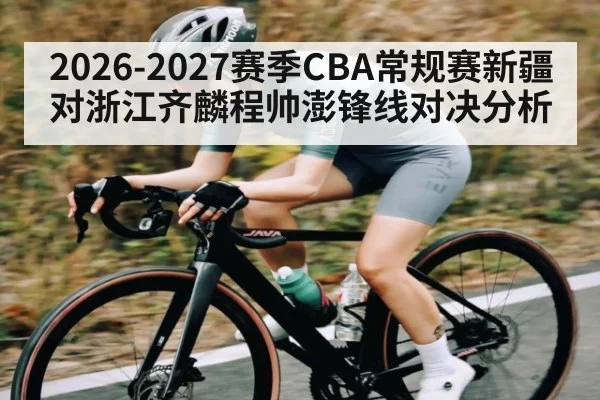 2026-2027赛季CBA常规赛新疆对浙江齐麟程帅澎锋线对决分析